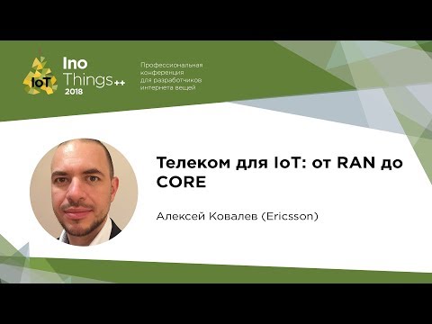 Видео: Телеком для IoT: от RAN до CORE / Алексей Ковалев (Ericsson)