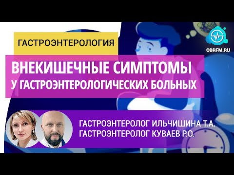 Видео: Гастроэнтерологи Ильчишина Т.А., Куваев Р.О.: Внекишечные симптомы у гастроэнтерологических больных
