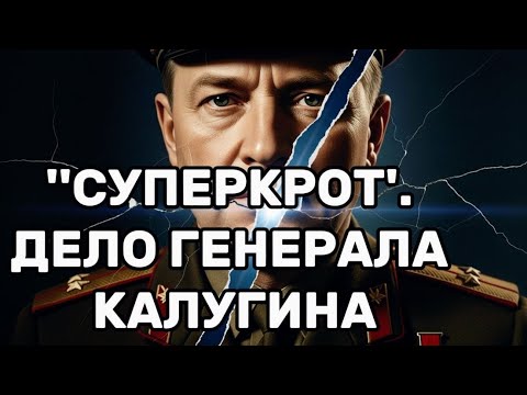 Видео: ''СУПЕРКРОТ'. ДЕЛО ГЕНЕРАЛА КАЛУГИНА #разведка #спецслужбы #ссср #цру #кгб