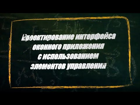 Видео: УРОК 3-4.  Проектирование интерфейса оконного приложения (11 класс)