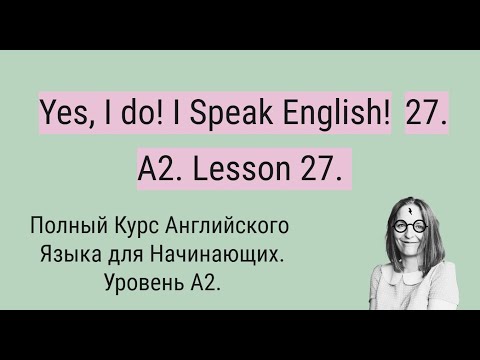 Видео: Полный Курс Английского Языка A2. Yes, I do! I Speak English! A2. Lesson 27.