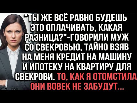 Видео: ＂ТЫ ВСЁ РАВНО БУДЕШЬ ЭТО ОПЛАЧИВАТЬ＂ГОВОРИЛИ МУЖ СО СВЕКРОВЬЮ, ТАЙНО ВЗЯВ НА МЕНЯ КРЕДИТ И ИПОТЕКУ