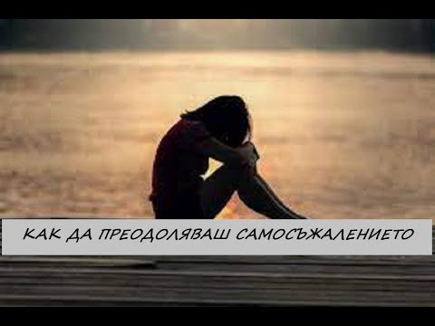 Видео: Как да преодоляваш самосъжалението