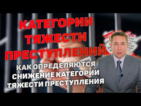 Видео: Категории тяжести совершенных преступлений. Как определяются. Снижение категории тяжести.
