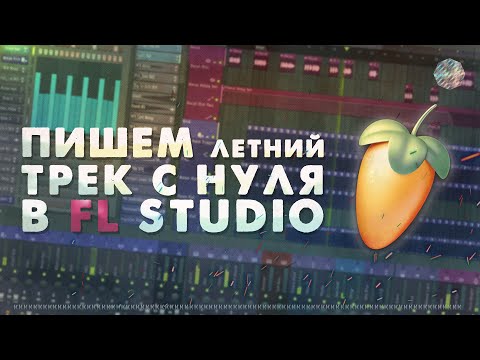 Видео: ЛЕТНИЙ ТРЕК И БИТ С НУЛЯ В FL STUDIO 21