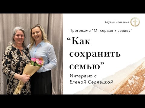 Видео: От сердца к сердцу | Как сохранить семью? ─ Интервью с Еленой Седлецкой