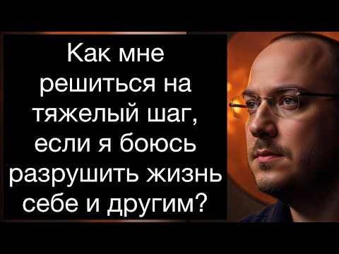 Видео: Как решиться на тяжелый шаг (развод, увольн., переезд), если я боюсь разрушить жизнь себе и другим?