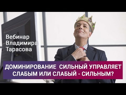 Видео: «Доминирование  сильный управляет слабым или слабый - сильным?». Вебинар Владимира Тарасова (повтор)