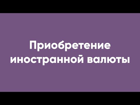 Видео: Приобретение иностранной валюты