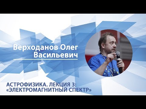 Видео: Астрофизика. Лекция 3: "Электромагнитный спектр" / Олег Верходанов
