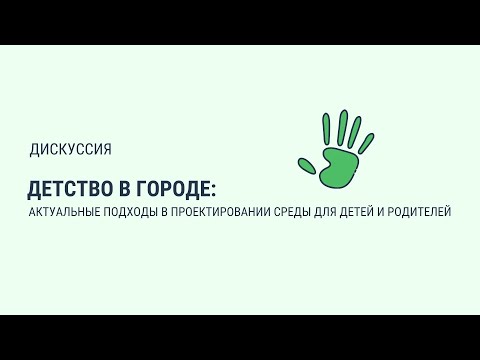 Видео: Дискуссия «Детство в городе: актуальные подходы в проектировании среды для детей и родителей»