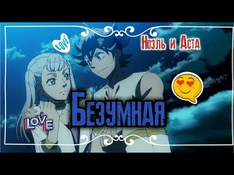 Видео: [AMV] - ♥Аста и Ноэль ~ Безумная♥