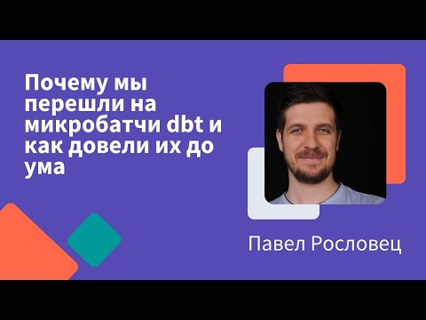 Видео: Почему мы перешли на микробатчи dbt и как довели их до ума | Павел Рословец