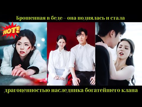 Видео: Брошенная в беде – она поднялась и стала драгоценностью наследника богатейшего клана