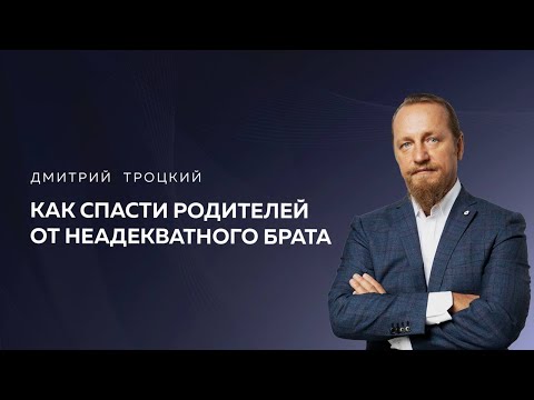 Видео: КАК СПАСТИ РОДИТЕЛЕЙ ОТ НЕАДЕКВАТНОГО БРАТА. Дмитрий Троцкий