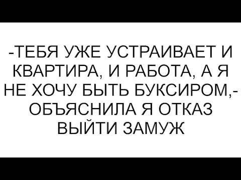 Видео: -Тебя уже устраивает и квартира, и работа, а я не хочу быть буксиром,- объяснила я отказ выйти замуж