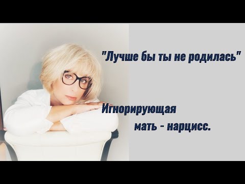 Видео: "Лучше бы ты не родилась!" Игнорирующая мать-нарцисс.