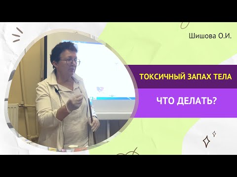 Видео: ТОКСИЧНЫЙ ЗАПАХ ТЕЛА, ЧТО ДЕЛАТЬ? [Шишова О.И.]