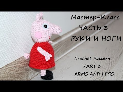 Видео: МК по вязанию крючком Свинка Пеппа. Часть 3. Руки, ноги и сборка.