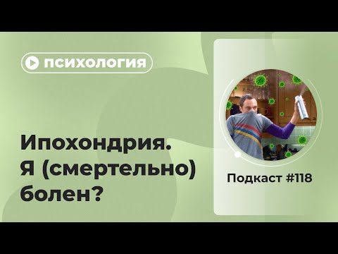 Видео: Подкаст №118. Психология. Ипохондрия. Я (смертельно) болен?