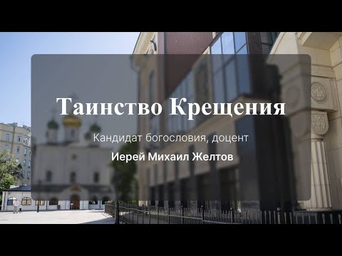 Видео: Таинство Крещения. Кандидат богословия, доцент иерей Михаил Желтов