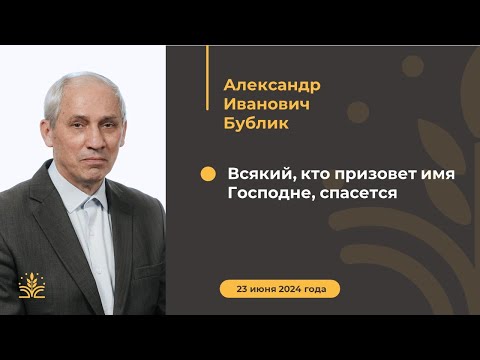 Видео: Всякий, кто призовет имя Господне, спасется. Проповедь: Александр Иванович Бублик.