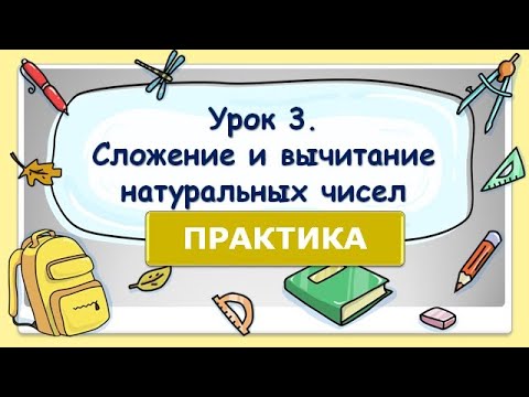Видео: 5 класс. Урок 3. ПРАКТИКА: Сложение и вычитание натуральных чисел