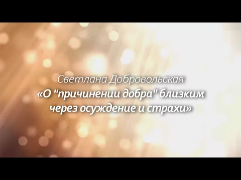 Видео: О "причинении добра" близким через осуждение и страхи