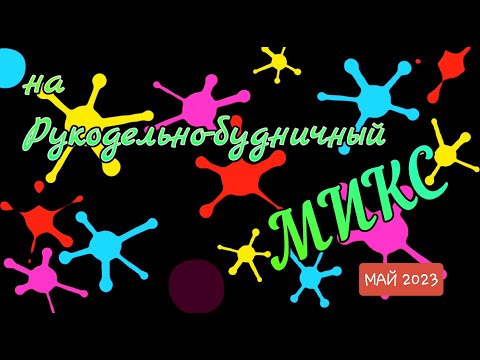 Видео: Рукодельно-будничный микс. Май 2023г.