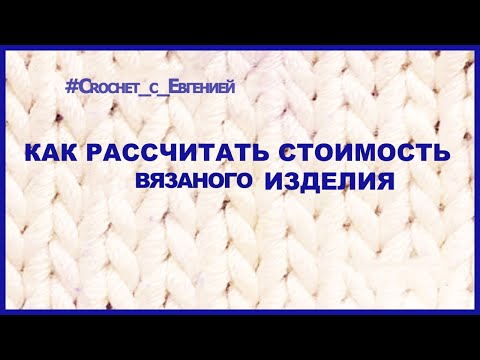 Видео: Как рассчитать стоимость вязаного изделия.