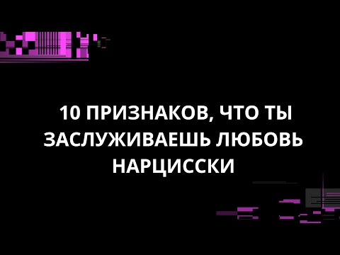 Видео: 10 ПРИЗНАКОВ, ЧТО ТЫ ЗАСЛУЖИВАЕШЬ ЛЮБОВЬ НАРЦИССКИ