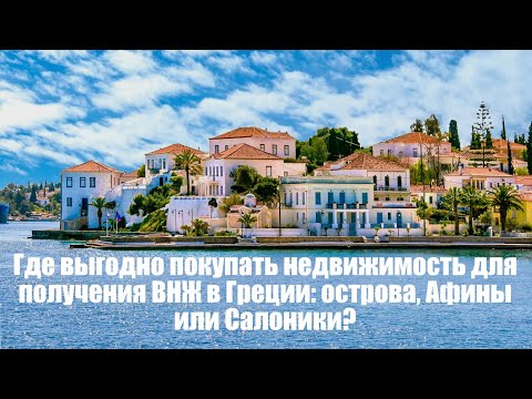 Видео: Где выгодно покупать недвижимость для получения ВНЖ в Греции: острова, Афины или Салоники?