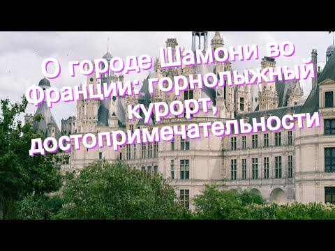 Видео: О городе Шамони во Франции: горнолыжный курорт, достопримечательности