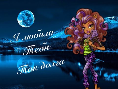 Видео: Клип [ MonsterHigh ] Клодин Вульф - Я любила тебя так долга...