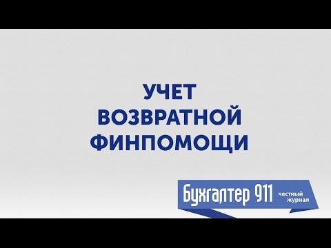 Видео: Учет возвратной финпомощи. Видео урок от Бухгалтер 911