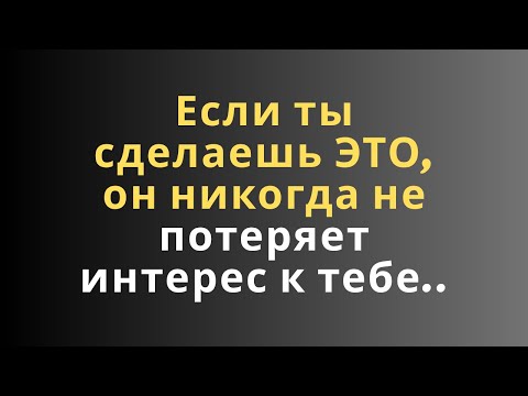 Видео: Если ты сделаешь ЭТО, он никогда не потеряет интерес к тебе..