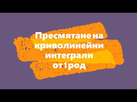 Видео: Пресмятане на криволинейни интеграли от 1 род