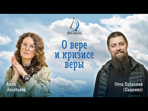 Видео: О вере и кризисе веры. Иеромонах Прокопий (Пащенко) и Анна Леонтьева | Беседа проекта "ПроСмыслы"