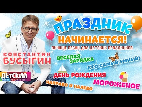 Видео: КОНСТАНТИН БУСЫГИН - ПРАЗДНИК НАЧИНАЕТСЯ ♫ ЛУЧШИЕ ПЕСНИ ДЛЯ ДЕТСКИХ ПРАЗДНИКОВ