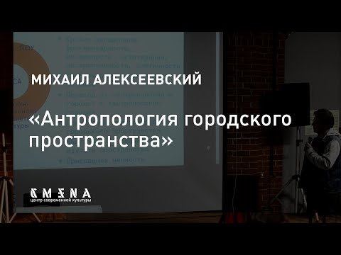 Видео: Михаил Алексеевский — Антропология городского пространства