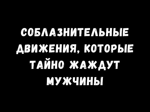 Видео: Соблазнительные движения, которых тайно жаждут мужчины
