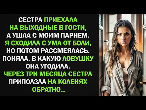 Видео: Сестра приехала на выходные, а ушла с моим парнем  Через три месяца сестра приползла на коленя