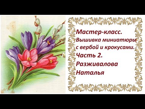 Видео: Мастер-класс. Вышивка миниатюры с вербой и крокусами. Часть 2. Вышивка боковых крокусов.
