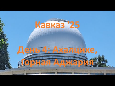Видео: Кавказ '25. День 4: Ахалцихе, Горная Аджария.