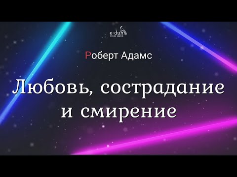 Видео: Роберт Адамс - Любовь, сострадание и смирение [Nikosho]