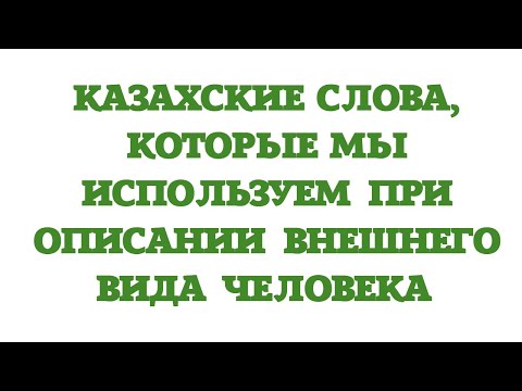 Видео: Казахский язык для всех! Казахские слова, которые мы используем при описании внешнего вида человека