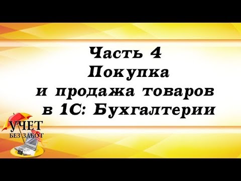 Видео: Часть 4 - Покупка и продажа товаров в 1С: Бухгалтерии
