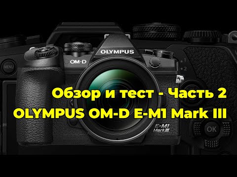 Видео: Olympus OM-D E-M1 Mark III - обзор и тест камеры - часть 2