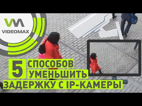 Видео: 5 способов уменьшить задержку с IP камеры