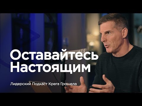 Видео: Оставайтесь настоящим — Лидерский подкаст Крега Грошела